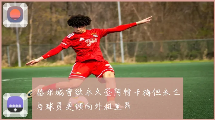 赫尔城曾欲永久签阿特卡梅但米兰与球员更倾向外租里昂