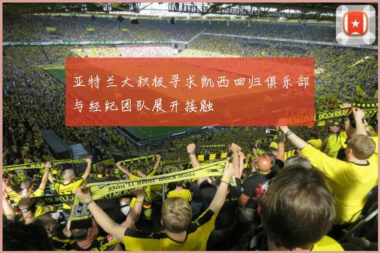 亚特兰大积极寻求凯西回归俱乐部与经纪团队展开接触