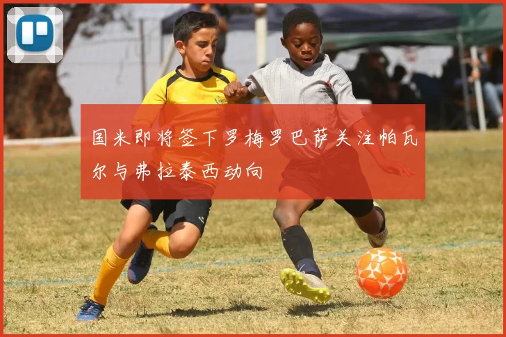 国米即将签下罗梅罗巴萨关注帕瓦尔与弗拉泰西动向