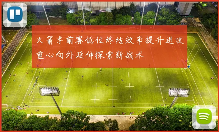 火箭季前赛低位终结效率提升进攻重心向外延伸探索新战术