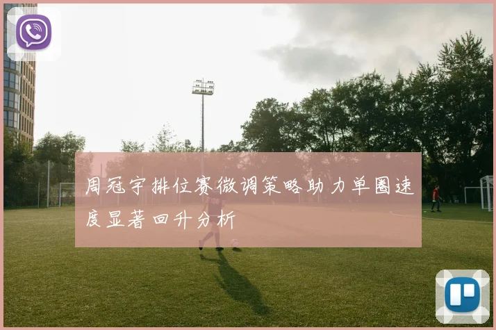 周冠宇排位赛微调策略助力单圈速度显著回升分析