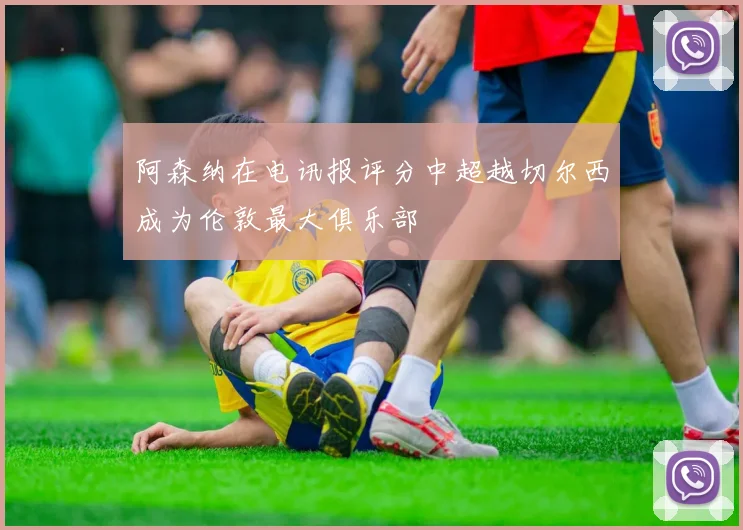 阿森纳在电讯报评分中超越切尔西成为伦敦最大俱乐部