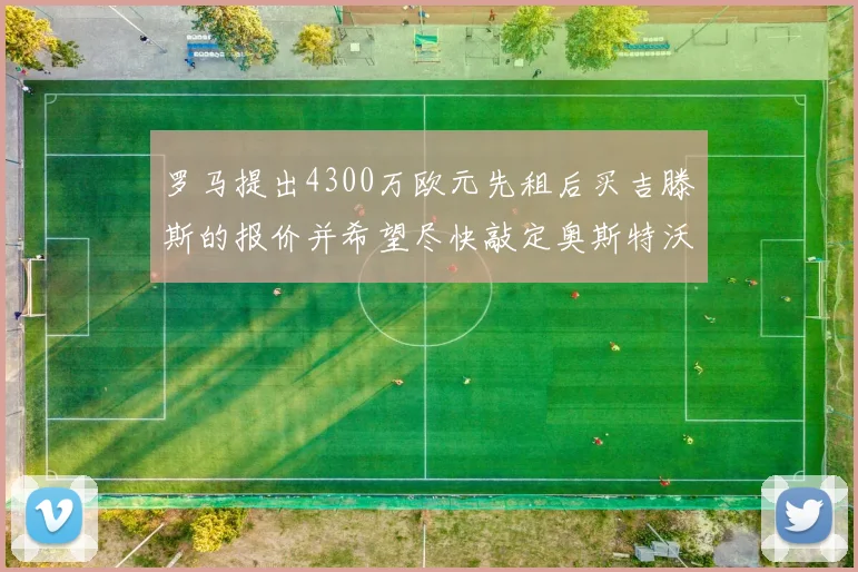 罗马提出4300万欧元先租后买吉滕斯的报价并希望尽快敲定奥斯特沃德